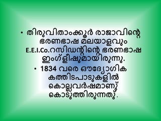 • േിരുവിോംേൂര്‍ക് രാജാവിന്‍റെ
ഭരണഭാഷ മലയാളവും
E.E.I.Co.റസിഡെിന്‍റെ ഭരണഭാഷ
ഇംഗ്ളീഷുമായിരുന്നു.
• 1834 വന്‍റര ഔത്യാഗിക
കത്തിടപാടുകളില്‍
ന്‍റകാലലവര്‍ക്ഷമാണു്
ന്‍റകാടുത്തിരുന്നേു്.
 