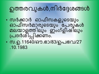 ഉത്തരവു ള്‍,നിര്‍ദ്കേശങ്ങള്‍
• സ്ര്‍ദ്കാര്‍ദ് ഓഫരസ് ളുയടയും
ഓഫരസ്ര്‍ദ്മാരുയടയും ക്രു ള്‍
മലയാളത്തിലും ഇംഗ്ളരഷിലും
പ്ദര്‍ദ്ശിെികണം.
• സ്.ഉ.11640/ഔ.ഭാ/83/ഉ്ഭവ/27
.10.1983
 