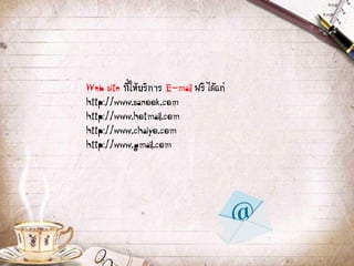 Web site ที่ให้บริการ E-mail ฟรี ได้แก่
http://www.sanook.com
http://www.hotmail.com
http://www.chaiyo.com
http://www.gmail.com
 