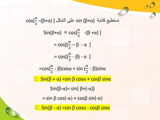 ‫كتابة‬ ‫نستطيع‬sin (β+α)‫الشكل‬ ‫على‬(β+α) ]-cos[
𝜋
2
Sin(β+α) = cos[
𝜋
2
-(β +α) ]
= cos[(
𝜋
2
– β - α ]
= cos[(
𝜋
2
- β) - α ]
=cos(
𝜋
2
- β)cosα + sin (
𝜋
2
- β)sinα
Sin(β + α) =sin β cosα + cosβ sinα
Sin(β-α)= sin[ β+(-α)]
= sin β cos(-α) + cosβ sin(-α)
Sin(β - α) =sin β cosα - cosβ sinα
 