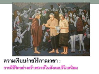 การมีชีวิตอย่างสร้างสรรค์ในสังคมบริโภคนิยม
1
ความเรียบง่ายไร้กาลเวลา :
 