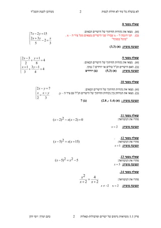 ‫לנסות‬ ‫חדלת‬ ‫לא‬ ‫עוד‬ ‫כל‬ ‫נכשלת‬ ‫לא‬"‫תשע‬ ‫לשנת‬ ‫מעודכן‬‫ד‬
‫פ‬‫רק‬1.1‫ישרים‬ ‫של‬ ‫גרפים‬ ‫משוואות‬‫ופרבולות‬-‫ש‬‫א‬‫ל‬‫ו‬‫ת‬2‫דהן‬ ‫יוסי‬ :‫וערך‬ ‫כתב‬
2
‫מספר‬ ‫שאלה‬8.
.)‫(א‬‫הבאים‬ ‫הישרים‬ ‫של‬ ‫החיתוך‬ ‫נקודות‬ ‫את‬ ‫מצאו‬:
.)‫(ב‬‫ל‬ ‫דוגמה‬ ‫תנו‬–x‫ה‬ ‫ציר‬ ‫מעל‬ ‫נמצאים‬ ‫הישרים‬ ‫שני‬ ‫עבורו‬–x.
"‫בסעיף‬ ‫"בוטל‬
:‫סופית‬ ‫תשובה‬( )‫(א‬1,1)
‫מספר‬ ‫שאלה‬9.
.)‫(א‬‫הישרים‬ ‫של‬ ‫החיתוך‬ ‫נקודות‬ ‫את‬ ‫מצאו‬‫הבאים‬:
.‫נמקו‬ ? ‫יורדים‬ ‫או‬ ‫עולים‬ ‫הנ"ל‬ ‫הישרים‬ ‫האם‬ .)‫(ב‬
:‫סופית‬ ‫תשובה‬( )‫(א‬0,1‫יורדים‬ )‫(ב‬ )
‫מספר‬ ‫שאלה‬35.
‫הבאים‬ ‫הישרים‬ ‫של‬ ‫החיתוך‬ ‫נקודות‬ ‫את‬ ‫מצאו‬ .)‫(א‬:
‫עם‬ ‫הנ"ל‬ ‫הישרים‬ ‫של‬ ‫החיתוך‬ ‫נקודות‬ ‫בין‬ ‫המרחק‬ ‫את‬ ‫מצאו‬ .)‫(ב‬‫ה‬ ‫ציר‬–y.
: ‫סופית‬ ‫תשובה‬( )‫(א‬3.1-,1.8)‫(ב‬ )7
‫מספר‬ ‫שאלה‬33.
:‫המשוואה‬ ‫את‬ ‫פתרו‬
:‫סופית‬ ‫תשובה‬2x
‫מספר‬ ‫שאלה‬31..
:‫המשוואה‬ ‫את‬ ‫פתרו‬
:‫סופית‬ ‫תשובה‬1x
‫מספר‬ ‫שאלה‬31.
:‫המשוואה‬ ‫את‬ ‫פתרו‬
:‫סופית‬ ‫תשובה‬3x
‫מספר‬ ‫שאלה‬31.
:‫המשוואה‬ ‫את‬ ‫פתרו‬
2
4
2
2


 xx
x
:‫סופית‬ ‫תשובה‬2x 2x








3
2
5
32
1527
xyx
yx















4
4
13
3
1
4
8
1
2
32
yx
yx








32
72
yxx
yx
522)5(  xx
0)2(2)2(  xxx
)15(2)5(  xxx
 
