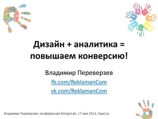 Дизайн + аналитика =
повышаем конверсию!
Владимир Переверзев
fb.com/ReklamanCom
vk.com/ReklamanCom
 