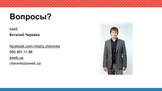 Вопросы?
Авеб
Виталий Черевко
facebook.com/vitaliy.cherevko
050-401-11-88
aweb.ua
cherevko@aweb.ua
 
