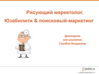 Рисующий маркетолог.
Юзабилити & поисковый-маркетинг
Докладчик
seo-аналитик
Столбов Владимир
 