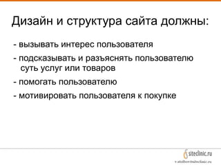 Дизайн и структура сайта должны:
- вызывать интерес пользователя
- подсказывать и разъяснять пользователю
суть услуг или т...