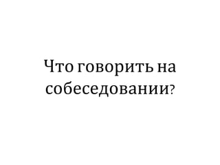Чтоговорить на
собеседовании?
 