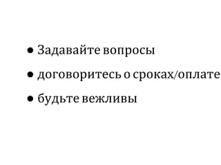 ● Задавайтевопросы
● договоритесьо сроках/оплате
● будьтевежливы
 