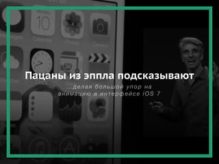 Пацаны из эппла подсказывают
…делая большой упор на
анимацию в интерфейсе iOS 7
 