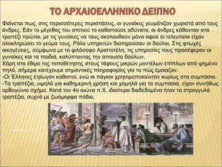 Φαίνεται πως, στις περισσότερες περιστάσεις, οι γυναίκες γευμάτιζαν χωριστά από τους
άνδρες. Εάν το μέγεθος του σπιτιού το...