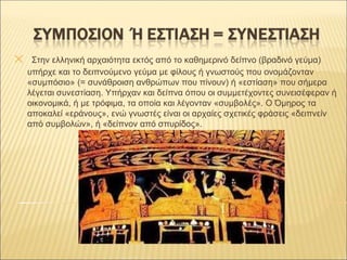 ✕ Στην ελληνική αρχαιότητα εκτός από το καθημερινό δείπνο (βραδινό γεύμα)
υπήρχε και το δειπνούμενο γεύμα με φίλους ή γνωσ...