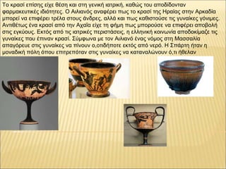 Το κρασί επίσης είχε θέση και στη γενική ιατρική, καθώς του αποδίδονταν
φαρμακευτικές ιδιότητες. Ο Αιλιανός αναφέρει πως τ...