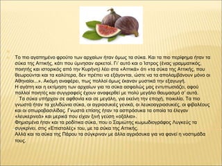 ✕
✕ Το πιο αγαπημένο φρούτο των αρχαίων ήταν όμως τα σύκα. Και τα πιο περίφημα ήταν τα
σύκα της Αττικής, κάτι που ύμνησαν ...
