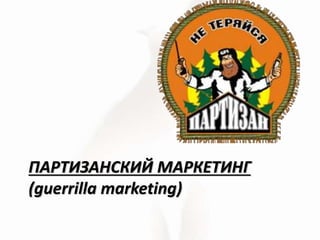 ПАРТИЗАНСКИЙ МАРКЕТИНГ
(guerrilla marketing)
 