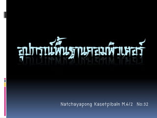 อุปกรณ์พื้นฐานคอมพิวเตอร์
Natchayapong Kasetpibaln M.6/2 No:32
 