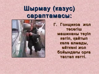 Шырмау (казус)Шырмау (казус)
сараптамасы:сараптамасы:
Г. Гонщиков жолГ. Гонщиков жол
төсегіштөсегіш
машинаны теуіпмашинаны теуіп
кетіп, қайтыпкетіп, қайтып
келе алмады,келе алмады,
өйткені жолөйткені жол
бойындағы орғабойындағы орға
тастап кетті.тастап кетті.
 