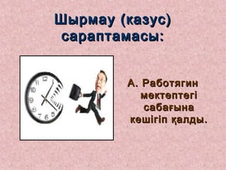 Шырмау (казус)Шырмау (казус)
сараптамасы:сараптамасы:
А. РаботягинА. Работягин
мектептегімектептегі
сабағынасабағына
кешігіп қалды.кешігіп қалды.
 