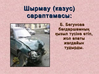 Шырмау (казус)Шырмау (казус)
сараптамасы:сараптамасы:
Б. БегуноваБ. Бегунова
бағдаршамныңбағдаршамның
қызыл түсіне өтіп,қызыл түсіне өтіп,
жол апатыжол апаты
жағдайынжағдайын
тудырды.тудырды.
 