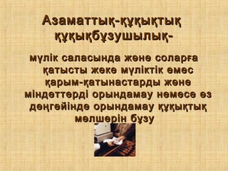 Азаматтық-құқықтықАзаматтық-құқықтық
құқықбұзушылық-құқықбұзушылық-
мүлік саласында және соларғамүлік саласында және соларға
қатысты жеке мүліктік емесқатысты жеке мүліктік емес
қарым-қатынастарды жәнеқарым-қатынастарды және
міндеттерді орындамау немесе өзміндеттерді орындамау немесе өз
деңгейінде орындамау құқықтықдеңгейінде орындамау құқықтық
мөлшерін бұзумөлшерін бұзу
 