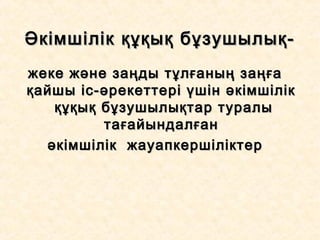 Әкімшілік құқық бұзушылық-Әкімшілік құқық бұзушылық-
жеке және заңды тұлғаның заңғажеке және заңды тұлғаның заңға
қайшы іс-әрекеттері үшін әкімшілікқайшы іс-әрекеттері үшін әкімшілік
құқық бұзушылықтар туралықұқық бұзушылықтар туралы
тағайындалғантағайындалған
әкімшілік жауапкершіліктерәкімшілік жауапкершіліктер
 