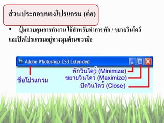 ส่วนประกอบของโปรแกรม (ต่อ)
• ปุ่ มควบคุมการทางาน ใช้สาหรับทาการพัก / ขยายวินโดว์
และปิดโปรแกรมอยู่ทางมุมด้านขวามือ
 