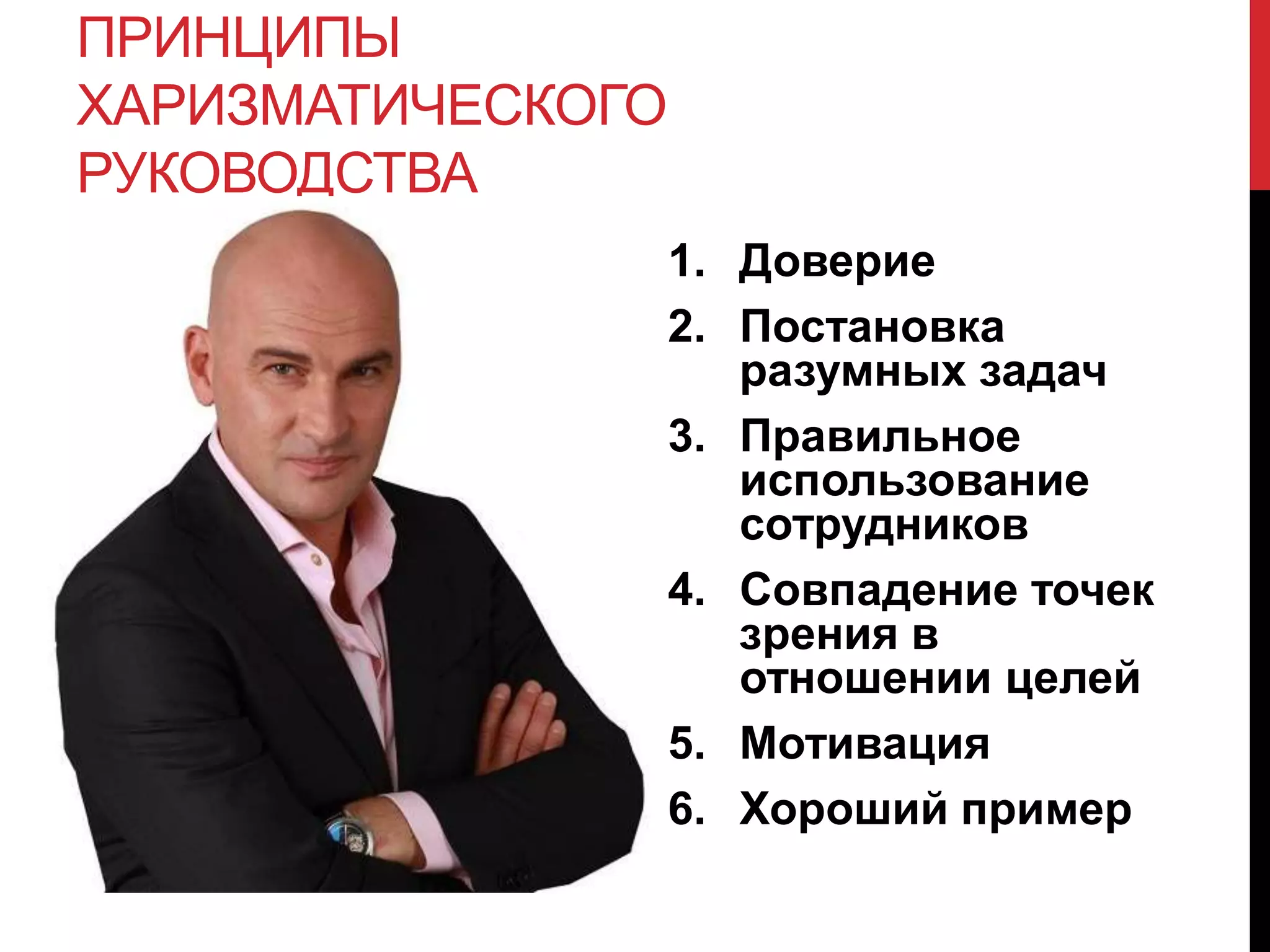 ПРИНЦИПЫ
ХАРИЗМАТИЧЕСКОГО
РУКОВОДСТВА
1. Доверие
2. Постановка
разумных задач
3. Правильное
использование
сотрудников
4. Совпадение точек
зрения в
отношении целей
5. Мотивация
6. Хороший пример
