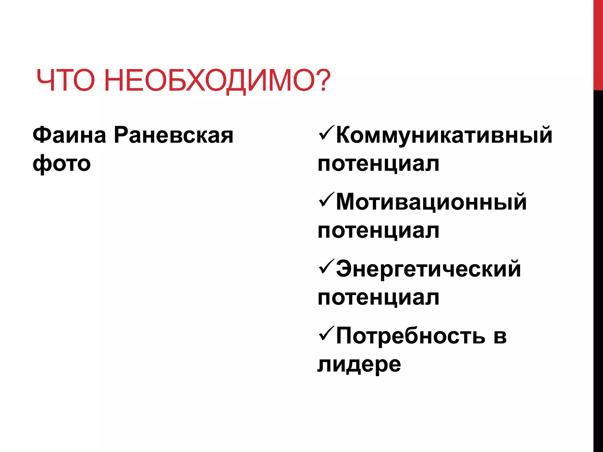 ЧТО НЕОБХОДИМО?
Коммуникативный
потенциал
Мотивационный
потенциал
Энергетический
потенциал
Потребность в
лидере
Фаина Раневская
фото