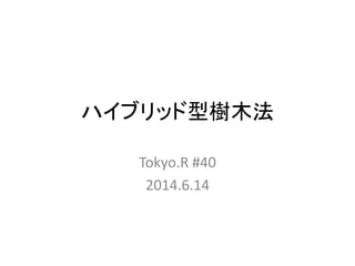 ハイブリッド型樹木法
Tokyo.R #40
2014.6.14
 