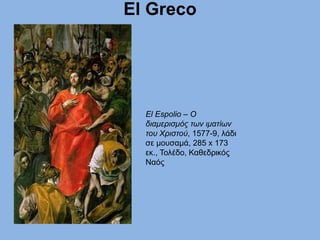 El Greco
El Espolio – Ο
διαμερισμός των ιματίων
του Χριστού, 1577-9, λάδι
σε μουσαμά, 285 x 173
εκ., Τολέδο, Καθεδρικός
Ναός
 