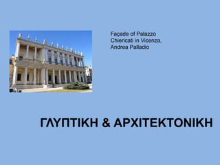 ΓΛΥΠΤΙΚΗ & ΑΡΧΙΤΕΚΤΟΝΙΚΗ
Façade of Palazzo
Chiericati in Vicenza,
Andrea Palladio
 