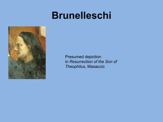 Brunelleschi
Presumed depiction
in Resurrection of the Son of
Theophilus, Masaccio
 