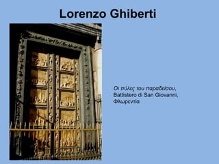 Lorenzo Ghiberti
Οι πύλες του παραδείσου,
Battistero di San Giovanni,
Φλωρεντία
 