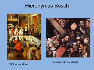 Hieronymus Bosch
Ο Γάμος της Κανά
Κουβαλώντας τον σταυρό
 