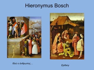 Hieronymus Bosch
Ιδού ο άνθρωπος…
Epifany
 