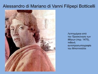 Alessandro di Mariano di Vanni Filipepi Botticelli
Λεπτομέρεια από
την Προσκύνηση των
Μάγων (περ. 1475),
πιθανή
αυτοπροσωπογραφία
του Μποττιτσέλλι
 