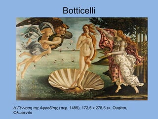 Botticelli
Η Γέννηση της Αφροδίτης (περ. 1485), 172,5 x 278,5 εκ, Ουφίτσι,
Φλωρεντία
 