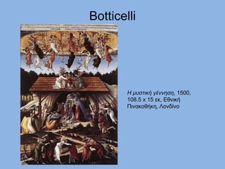 Botticelli
Η μυστική γέννηση, 1500,
108.5 x 15 εκ, Εθνική
Πινακοθήκη, Λονδίνο
 