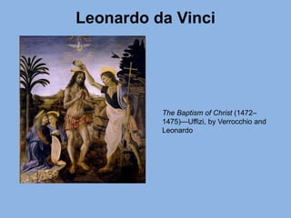 Leonardo da Vinci
The Baptism of Christ (1472–
1475)—Uffizi, by Verrocchio and
Leonardo
 