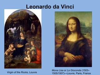 Leonardo da Vinci
Virgin of the Rocks, Louvre
Mona Lisa or La Gioconda (1503–
1505/1507)—Louvre, Paris, France
 