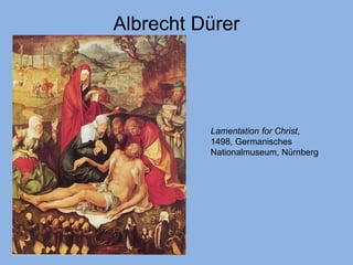 Albrecht Dürer
Lamentation for Christ,
1498, Germanisches
Nationalmuseum, Nürnberg
 