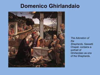 Domenico Ghirlandaio
The Adoration of
the
Shepherds, Sassetti
Chapel, contains a
portrait of
Ghirlandaio as one
of the Shepherds.
 