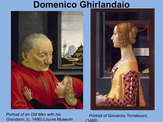 Domenico Ghirlandaio
Portrait of Giovanna Tornabuoni,
(1488)
Portrait of an Old Man with his
Grandson, (c. 1490) Louvre Museum
 