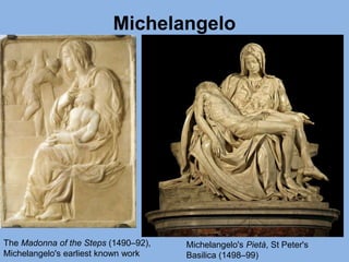 Michelangelo
The Madonna of the Steps (1490–92),
Michelangelo's earliest known work
Michelangelo's Pietà, St Peter's
Basilica (1498–99)
 