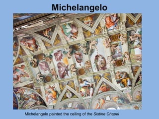 Michelangelo
Michelangelo painted the ceiling of the Sistine Chapel
 