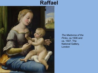 Raffael
The Madonna of the
Pinks, ca.1506 and
ca. 1507, The
National Gallery,
London
 