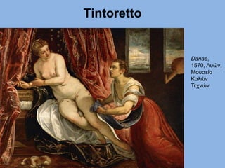 Τintoretto
Danae,
1570, Λυών,
Μουσείο
Καλών
Τεχνών
 