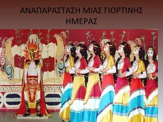 ΑΝΑΠΑΡΑΣΤΑΣΗ ΜΙΑΣ ΓΙΟΡΤΙΝΗΣ
ΗΜΕΡΑΣ
 