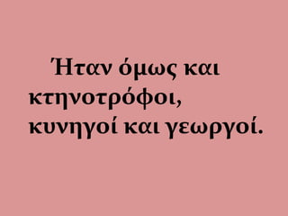 Ήταν όμως και
κτηνοτρόφοι,
κυνηγοί και γεωργοί.
 