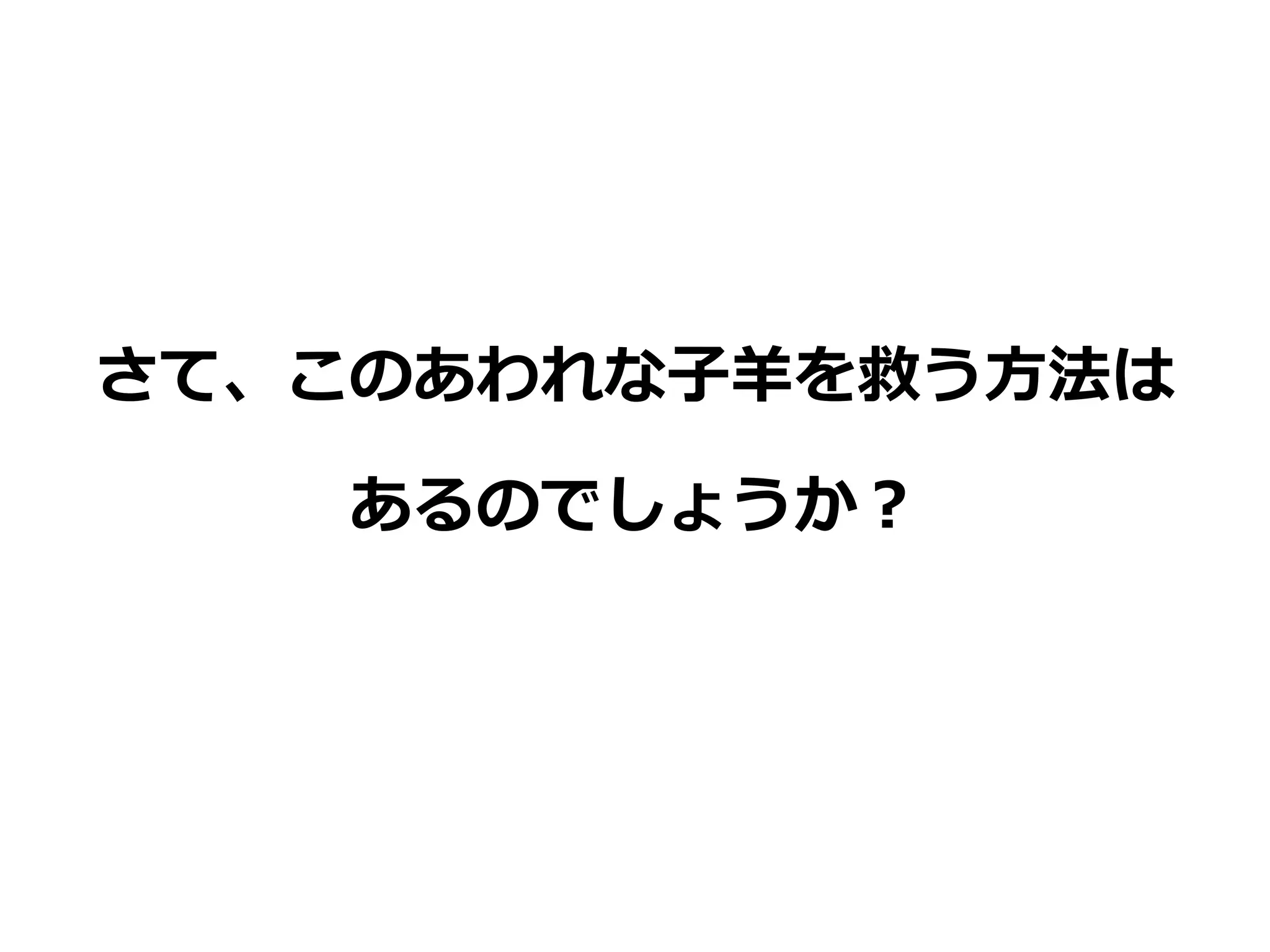 さて、このあわれな子羊を救う方法は
あるのでしょうか？
 