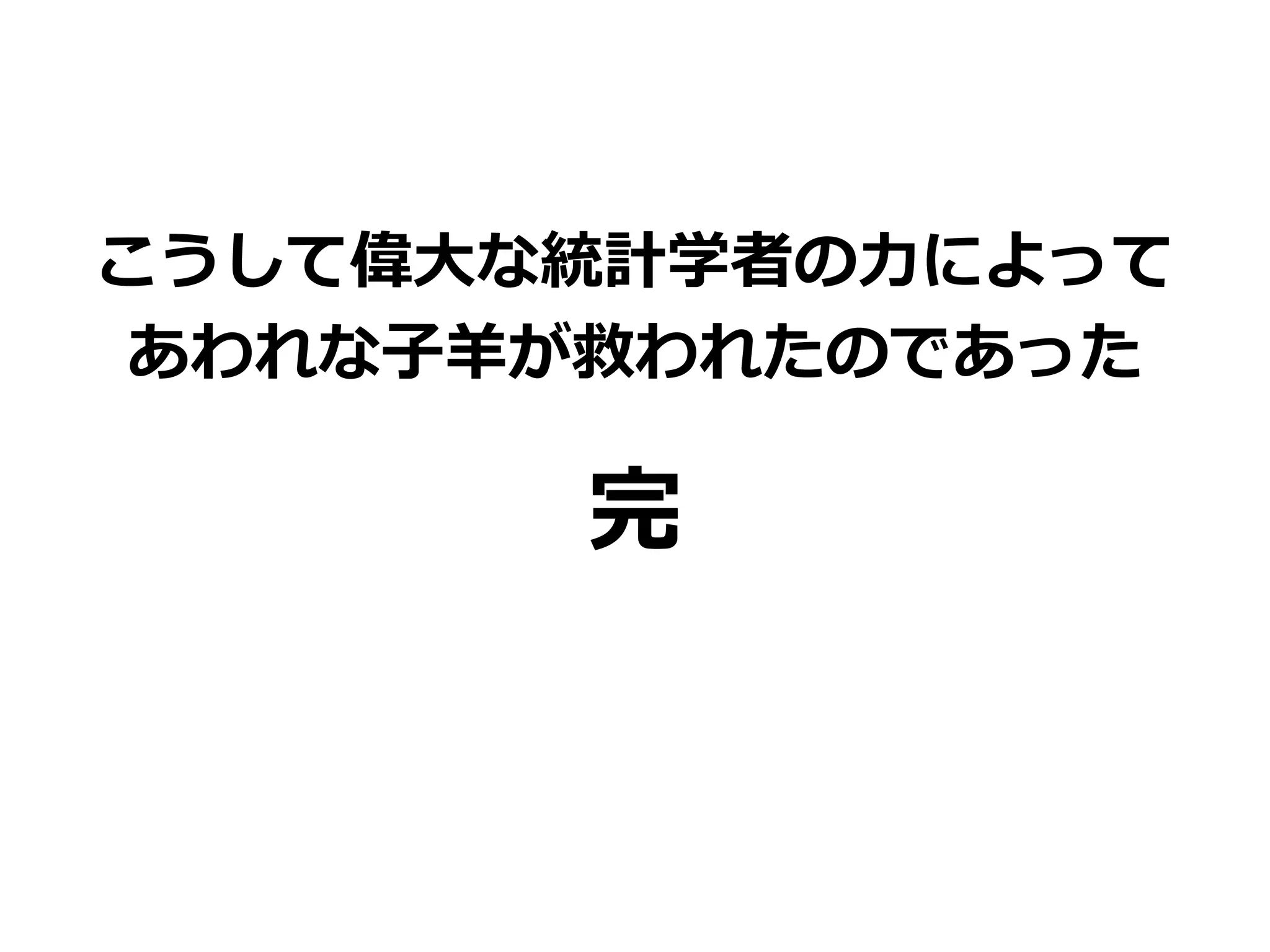 こうして偉大な統計学者の力によって
あわれな子羊が救われたのであった
完
 